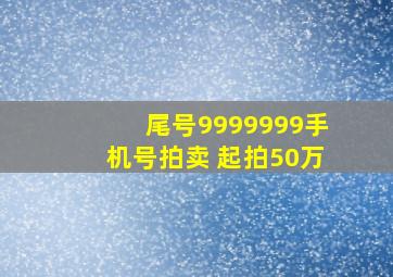 尾号9999999手机号拍卖 起拍50万